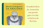 Livro Brasileirinhos da Amazônia usa poesia para revelar os bichos da floresta