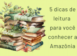 5 dicas de leitura para você conhecer a Amazônia